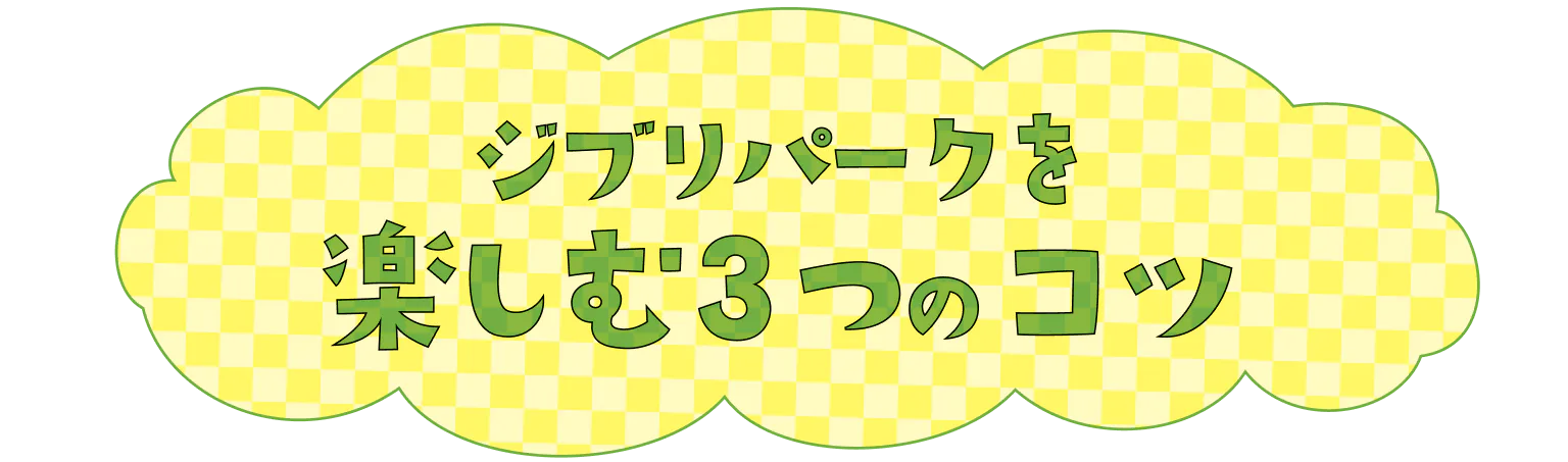 ジブリパークを楽しむ3つのコツ