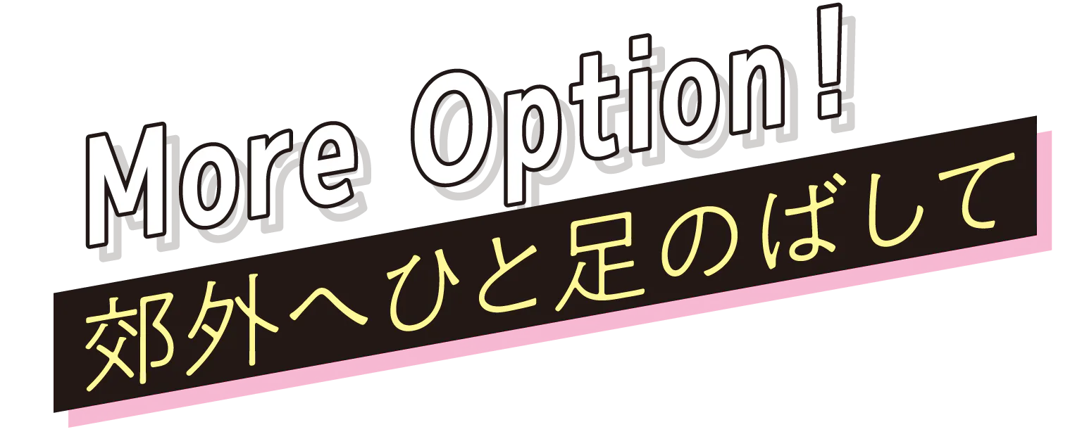 More Option!郊外へひと足のばして