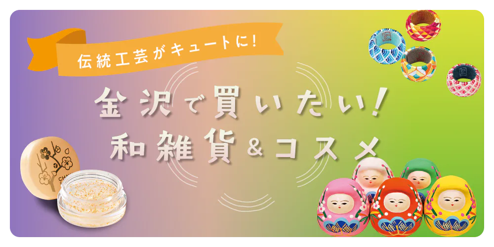 伝統工芸がキュートに！ 金沢で買いたい！愛され和雑貨＆コスメ