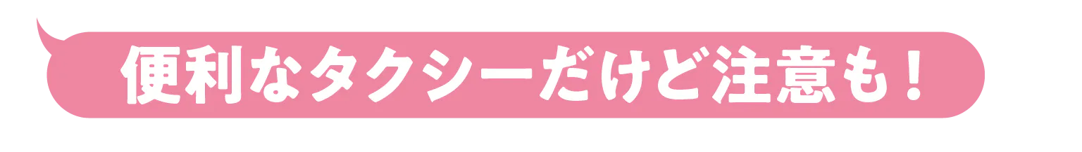 便利なタクシーだけど注意も！の見出し