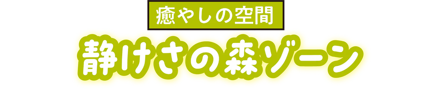癒やしの空間静けさの森ゾーンの見出し