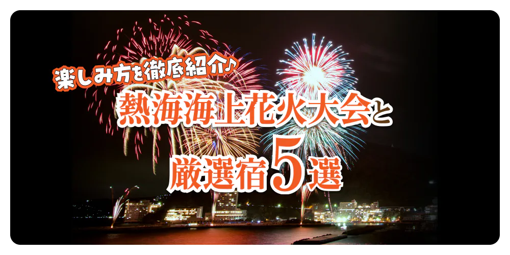 楽しみ方を徹底紹介♪熱海海上花火大会と厳選宿５選