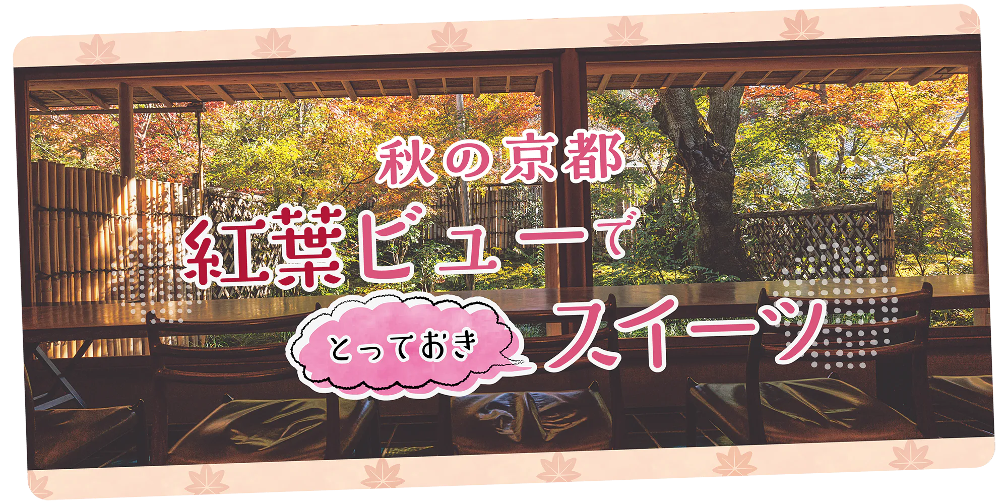 秋の京都でひとやすみ｜紅葉ロケーション×お店自慢のとっておきスイーツで、この季節だけの贅沢な時間を