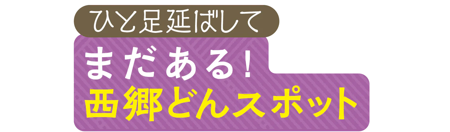 ひと足延ばして まだある! 西郷どんスポット