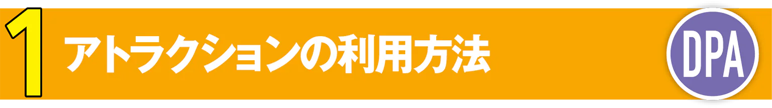 1 アトラクションの利用方法(DPA)