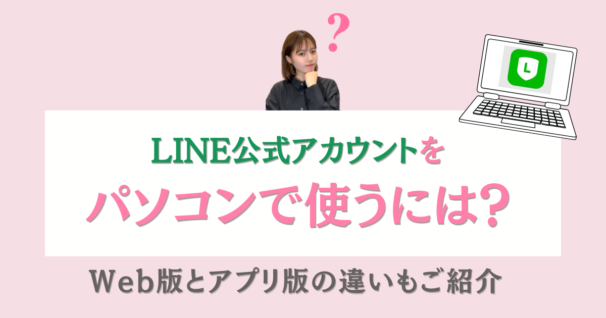 LINE公式アカウントをパソコンで使うには？ Web版とアプリ版の違いもご紹介