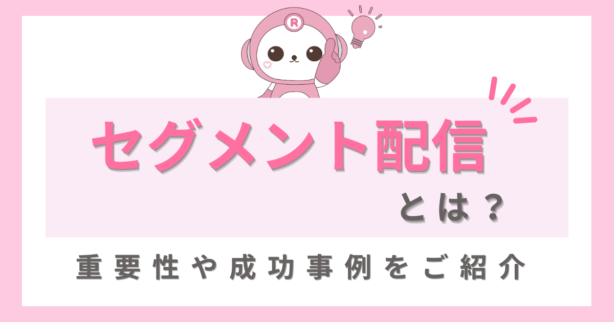 セグメント配信とは？LINE公式アカウントにおける重要性や成功事例をご紹介！