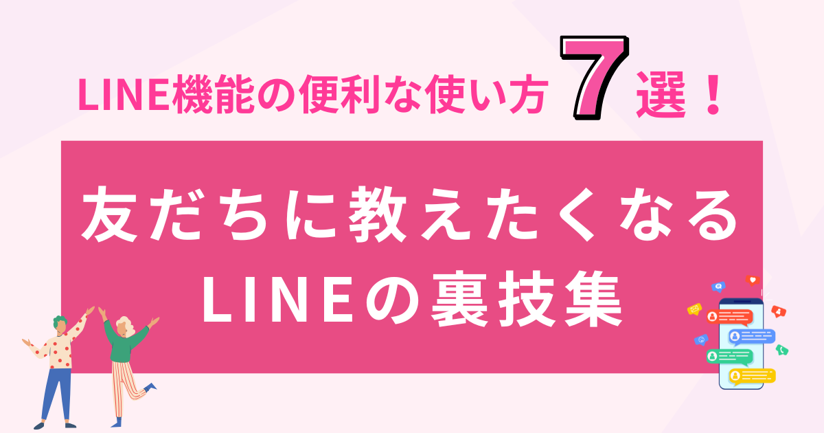 LINE機能の便利な使い方7選！友だちに教えたくなるLINEの裏技集
