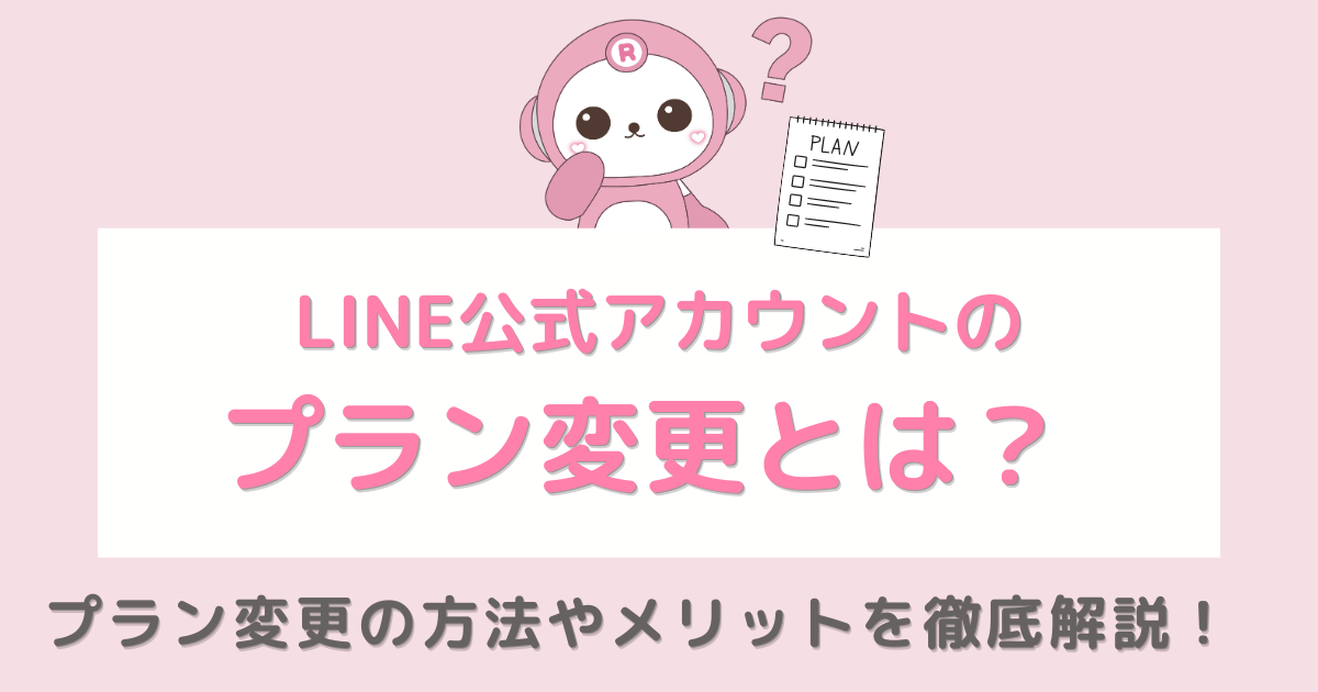 LINE公式アカウントのプラン変更とは？ プラン変更の方法やメリットを