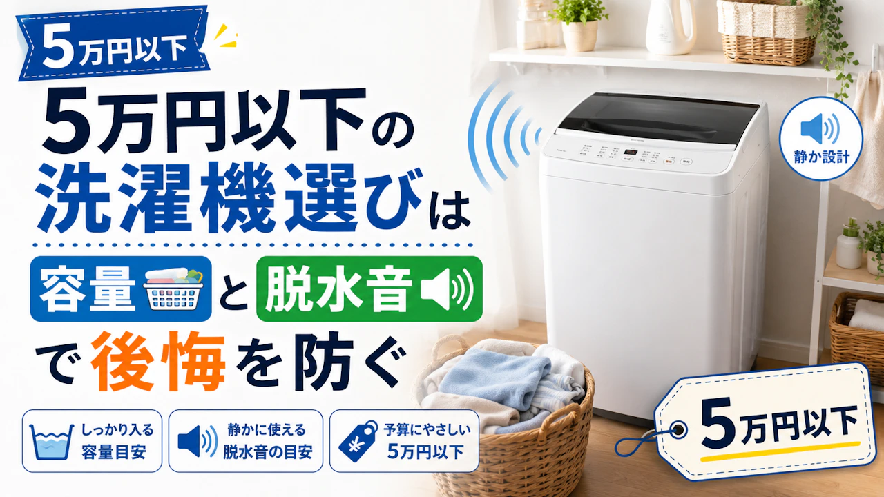 5万円以下の洗濯機選びは容量と脱水音で後悔を防ぐ