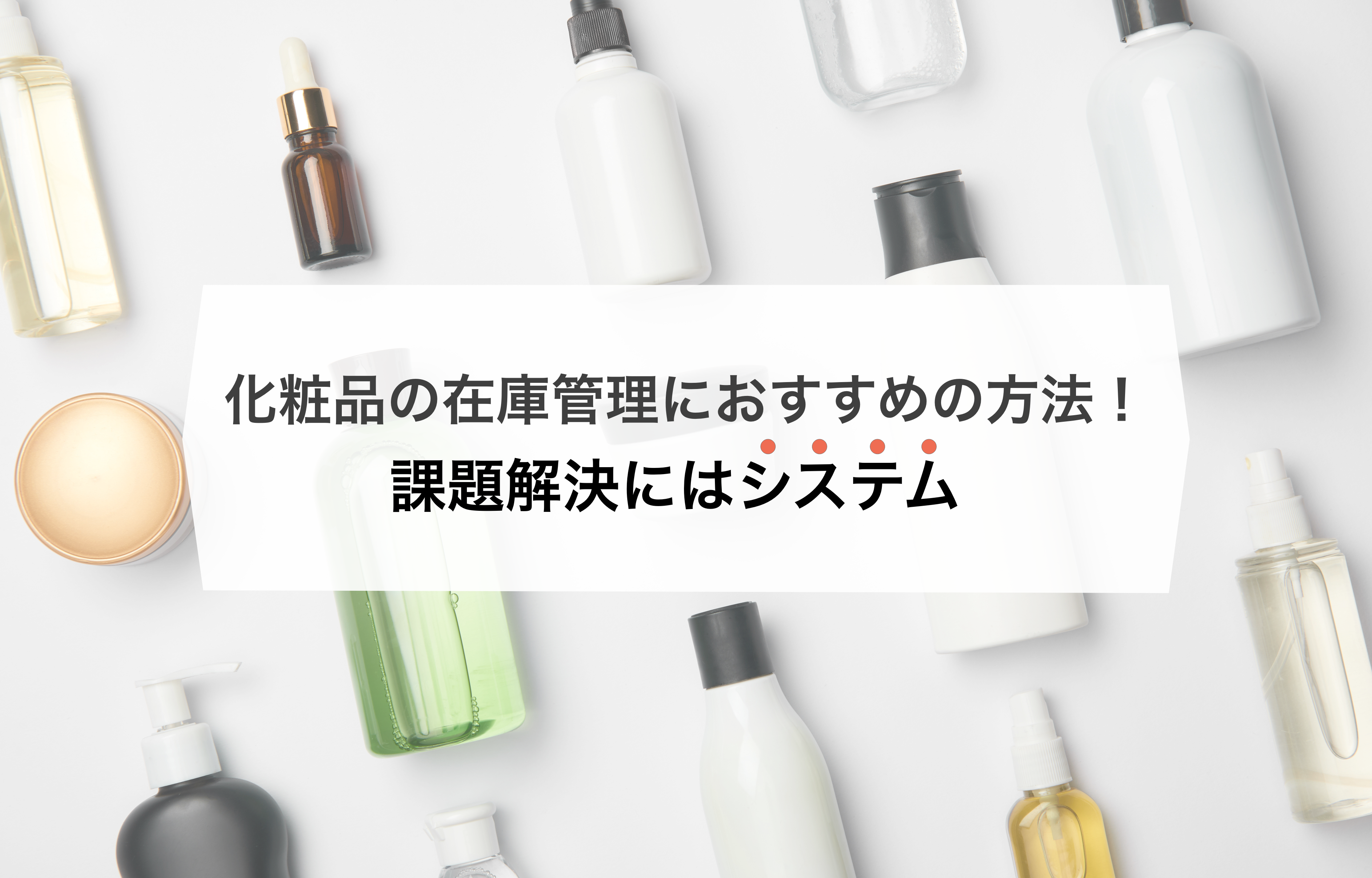 化粧品業界の在庫管理を効率化！課題解決とシステム導入のポイント