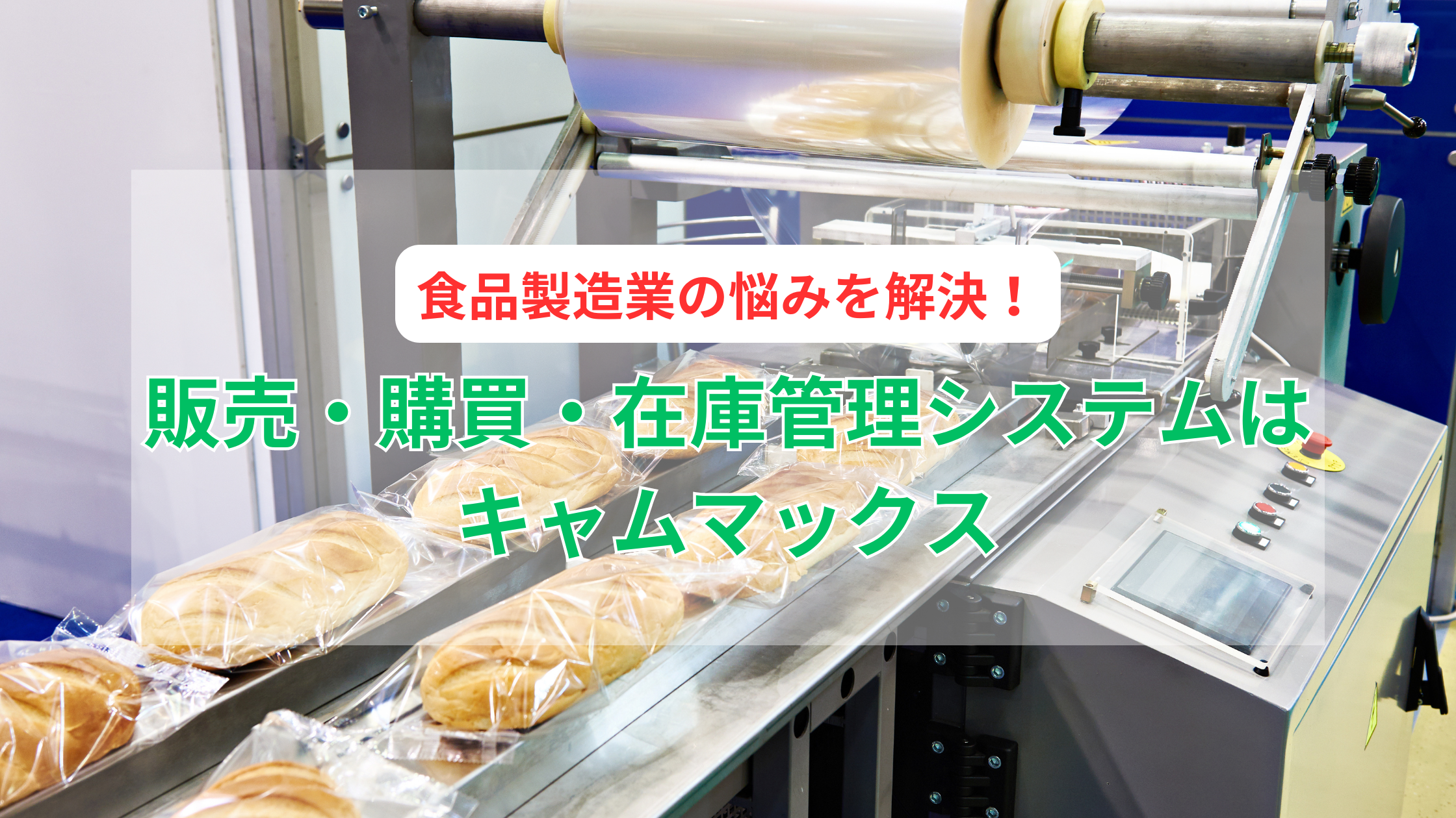 食品製造業の悩みを解決！販売・購買・在庫管理システムはキャムマックスにおまかせください