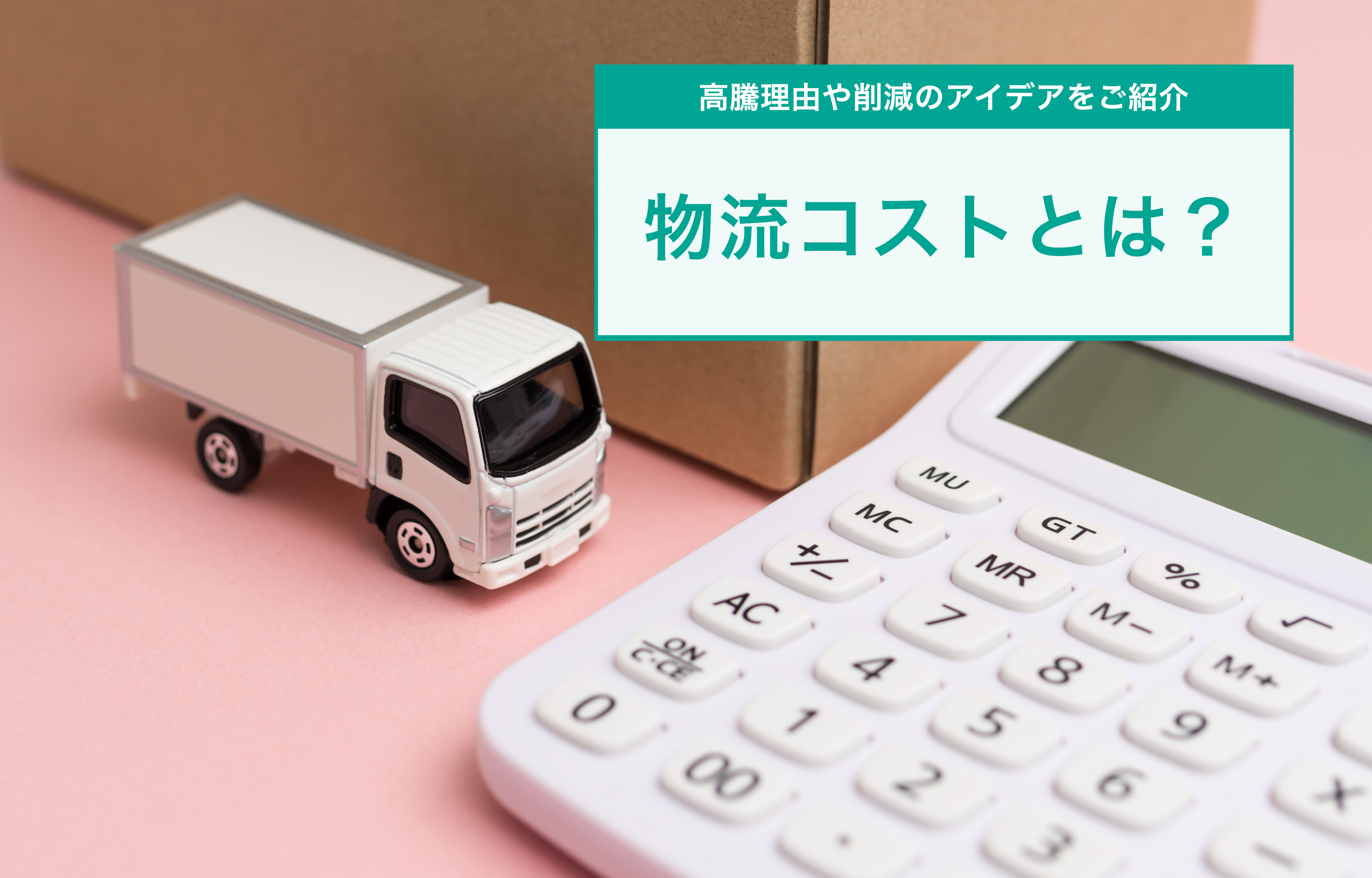 物流コストとは？高騰理由や削減のアイデアをご紹介