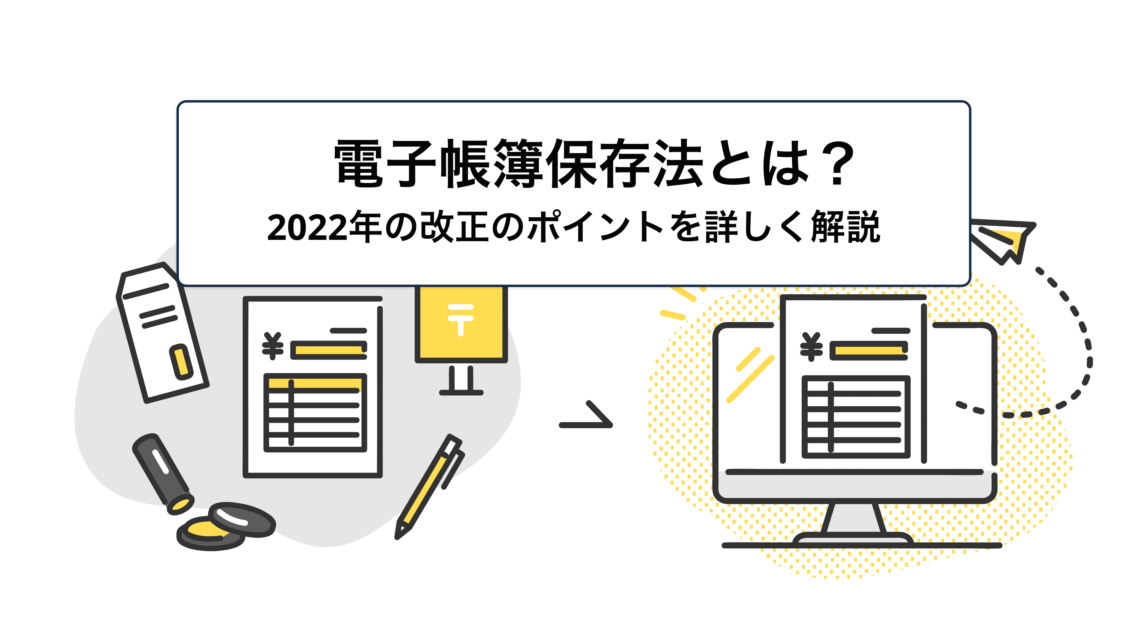 電子帳簿保存法とは？2022年の改正で何が変わったのかわかりやすく解説！