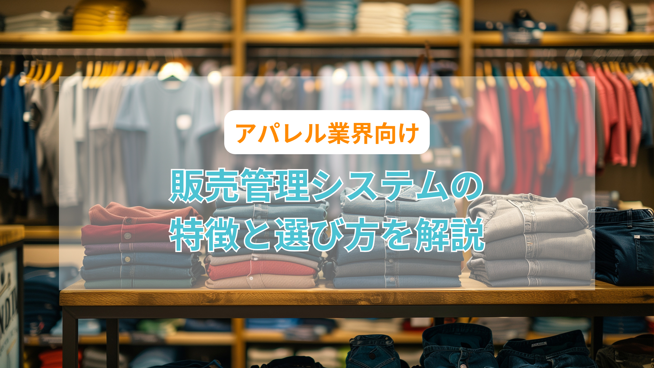 アパレル業界向け販売管理システムの特徴と選び方を解説