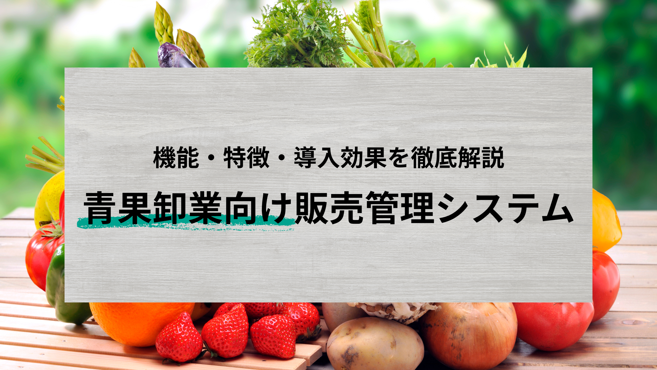 青果卸業向け販売管理システムとは？機能・特徴・導入効果を徹底解説
