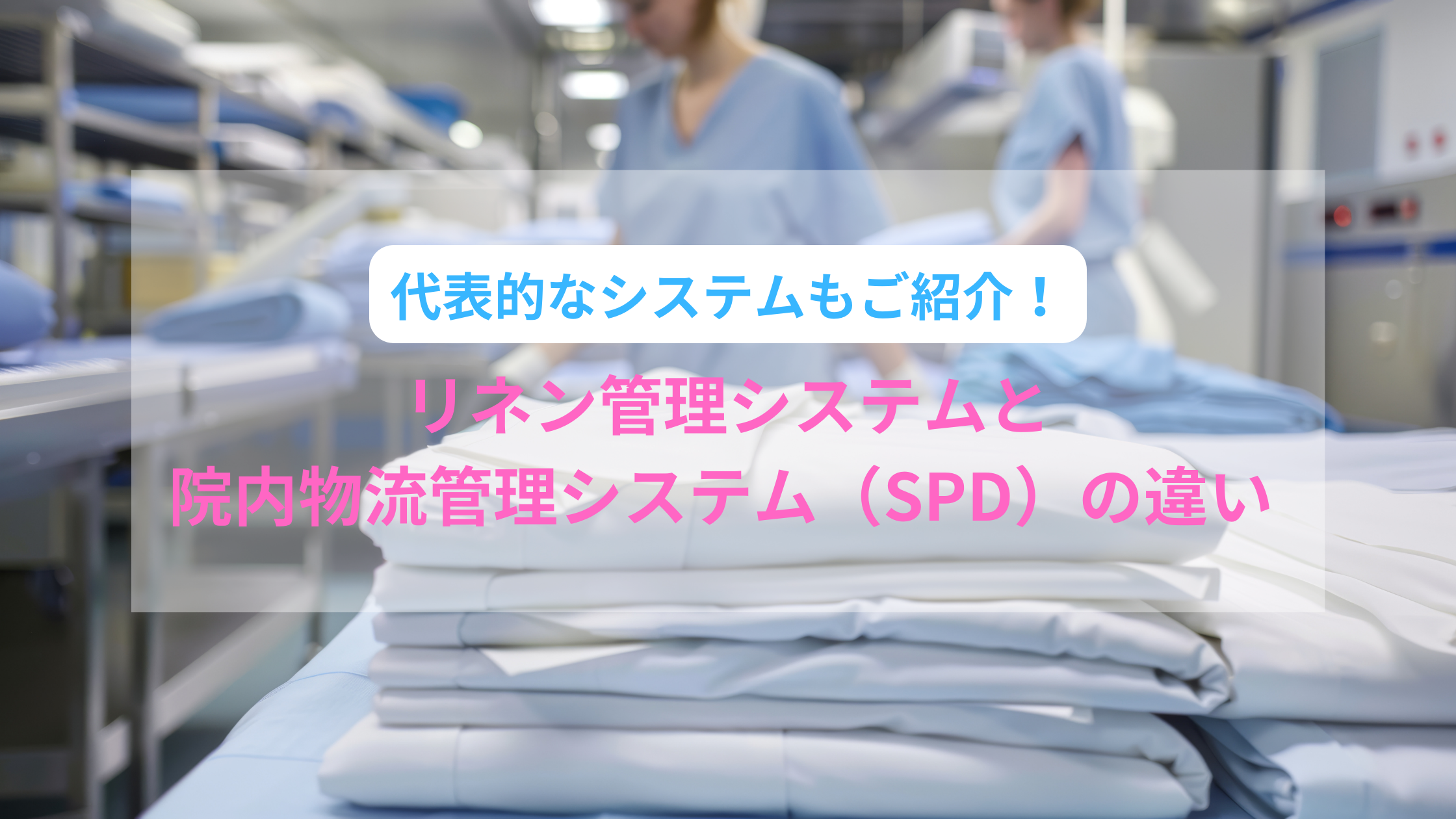 2025-09-05T02:00:00.000Zリネン管理システムと院内物流管理システム（SPD）の違い