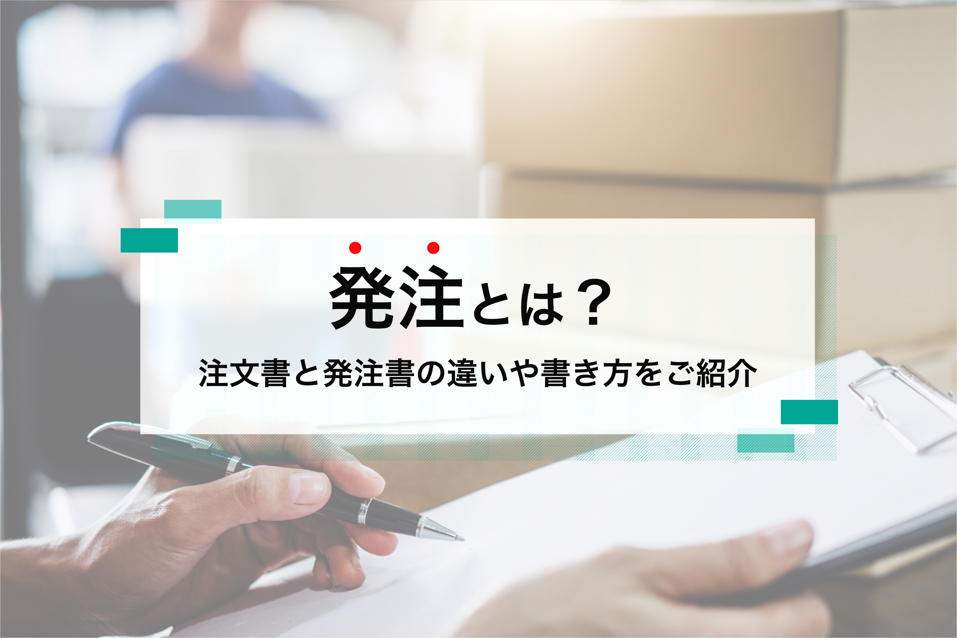 「発注」とは？注文書と発注書の違いや書き方と効率的な方法をご紹介