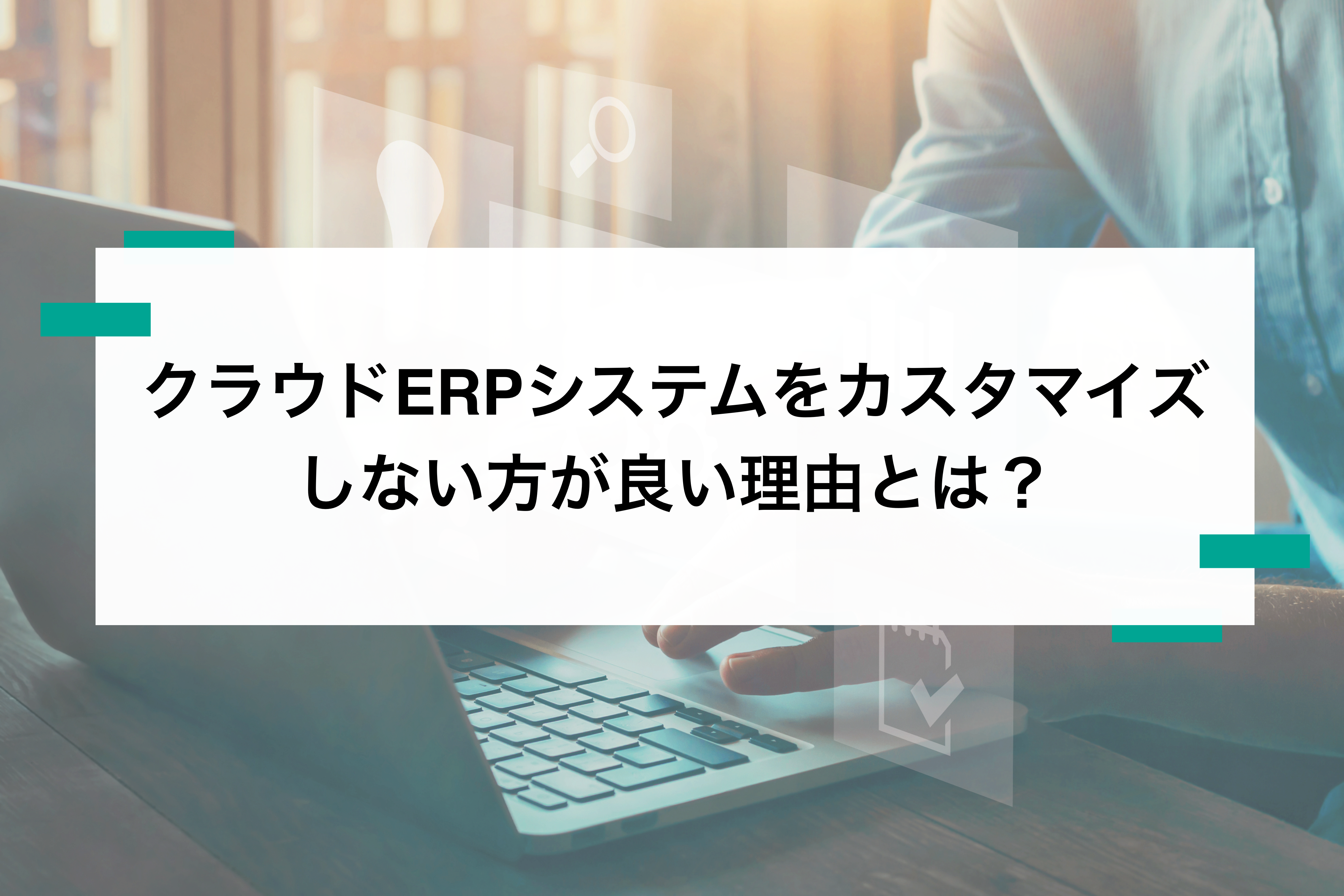 ERPシステムをカスタマイズする方法はもう古い！その理由を解説
