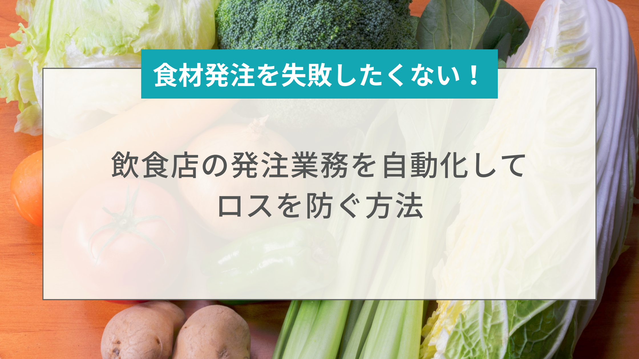 食材発注を失敗したくない！飲食店の発注業務を自動化してロスを防ぐ方法