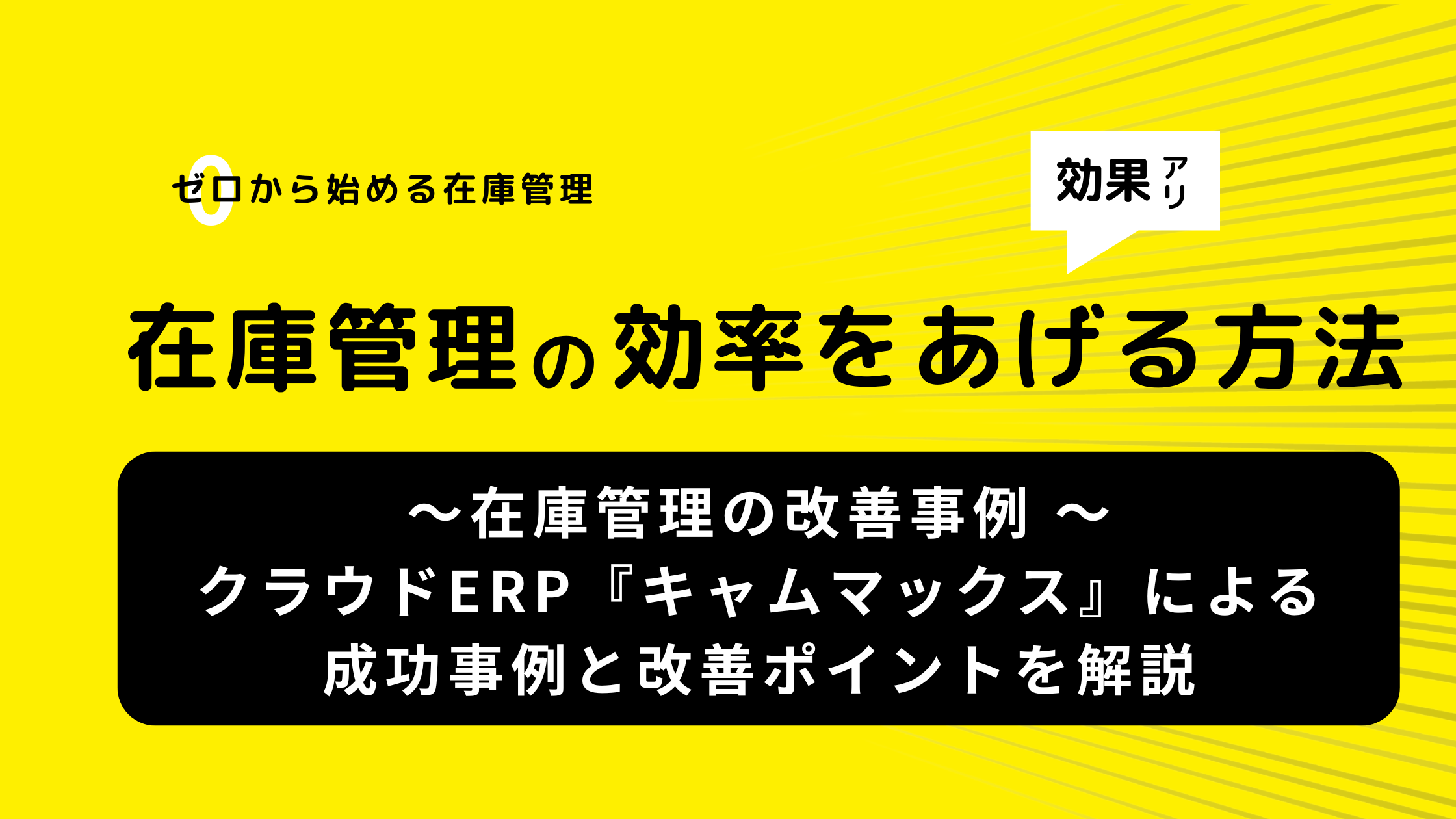 在庫管理の改善事例 ～クラウドERP『キャムマックス』による成功事例と改善ポイントを解説