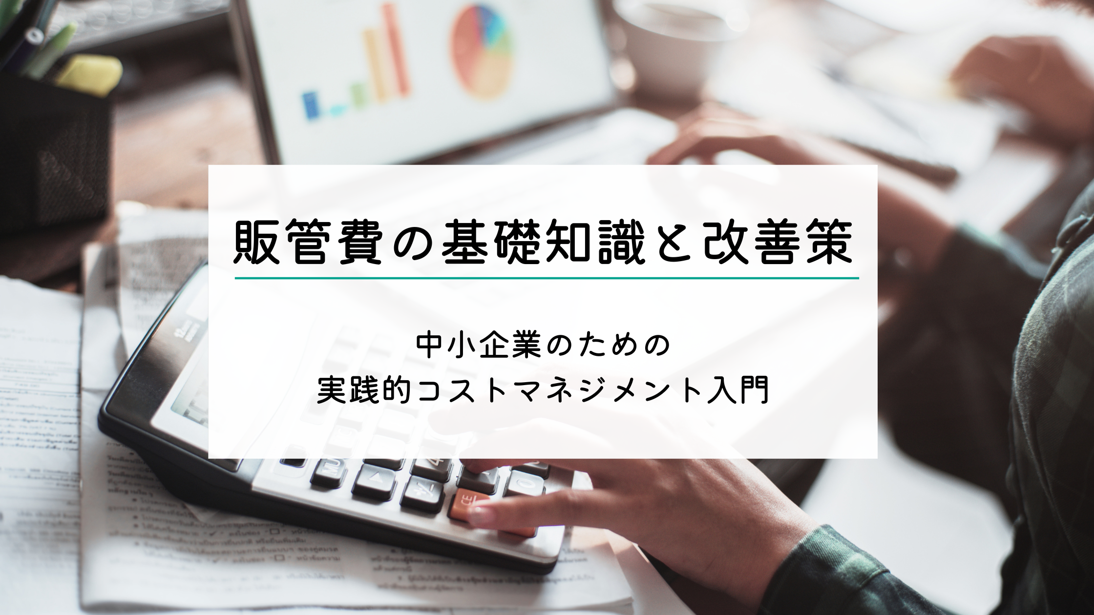 販管費の基礎知識と改善策｜中小企業のための実践的コストマネジメント入門