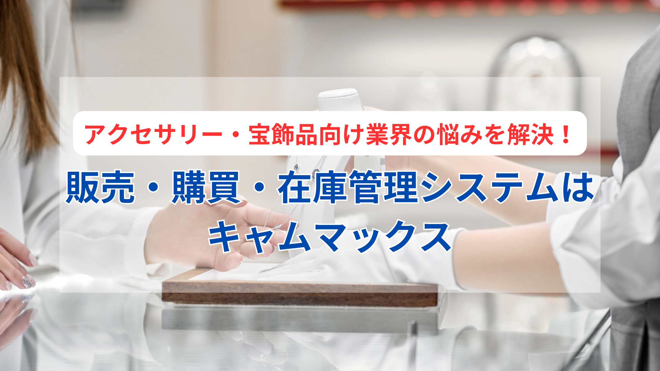 アクセサリー・宝飾品向け販売・購買・在庫・生産管理システムはキャムマックスにおまかせください