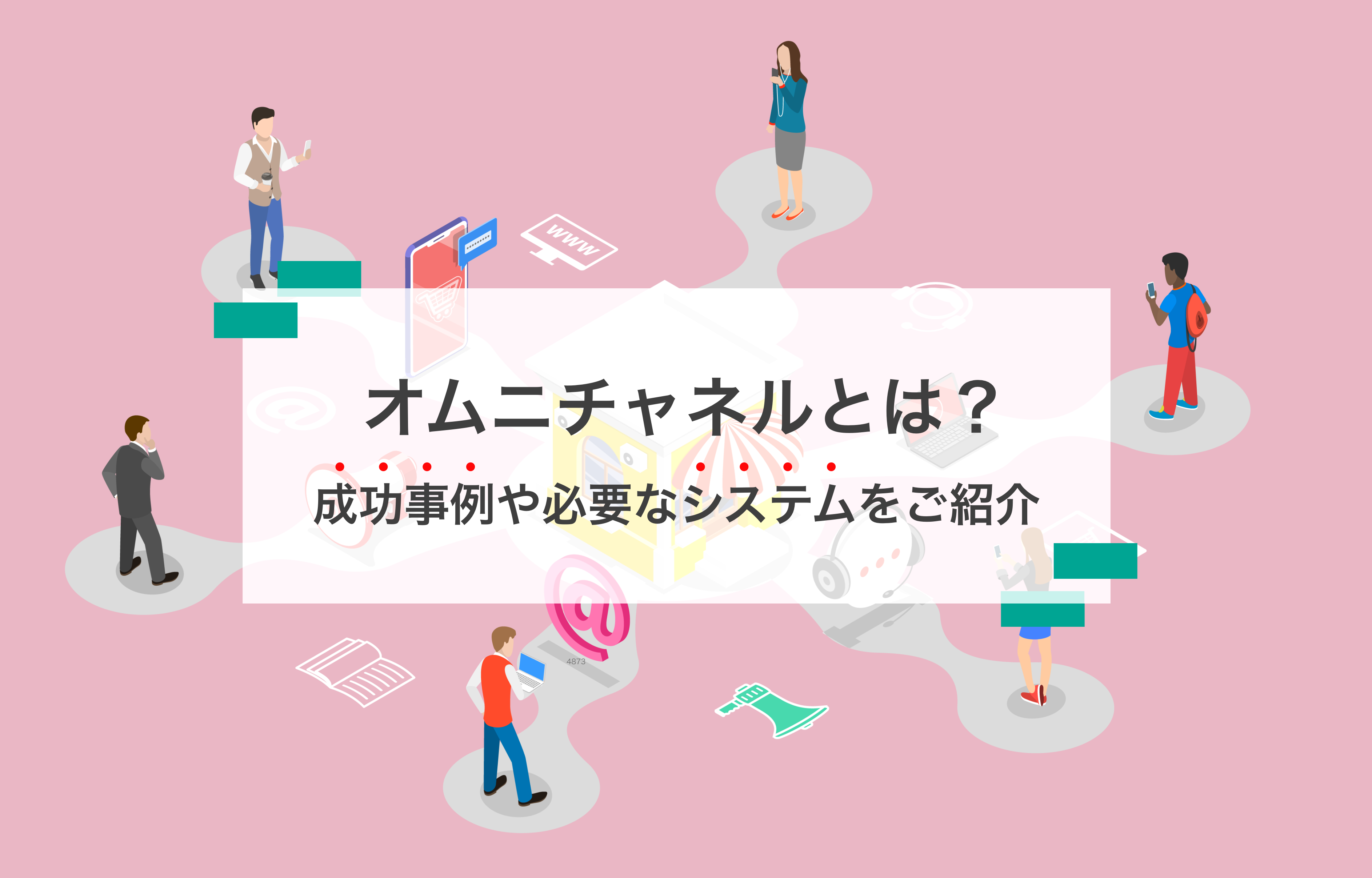 オムニチャネルとは？ 成功事例や必要なシステムをご紹介
