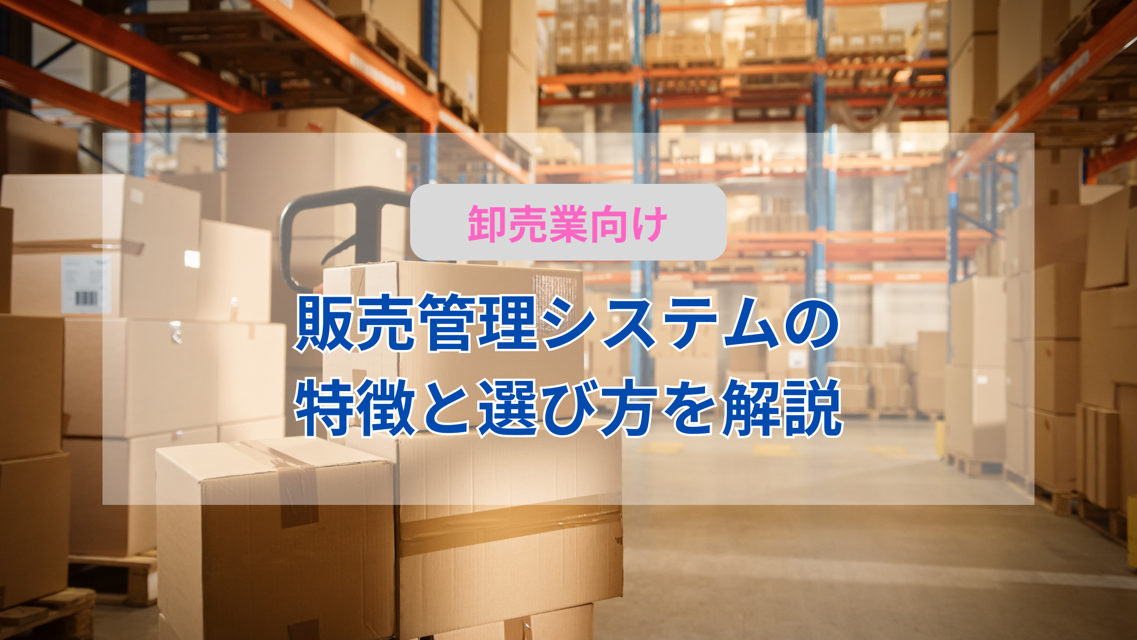 卸売業向け卸売販売管理システムについて解説！導入のメリットや機能、おすすめのシステムをご紹介