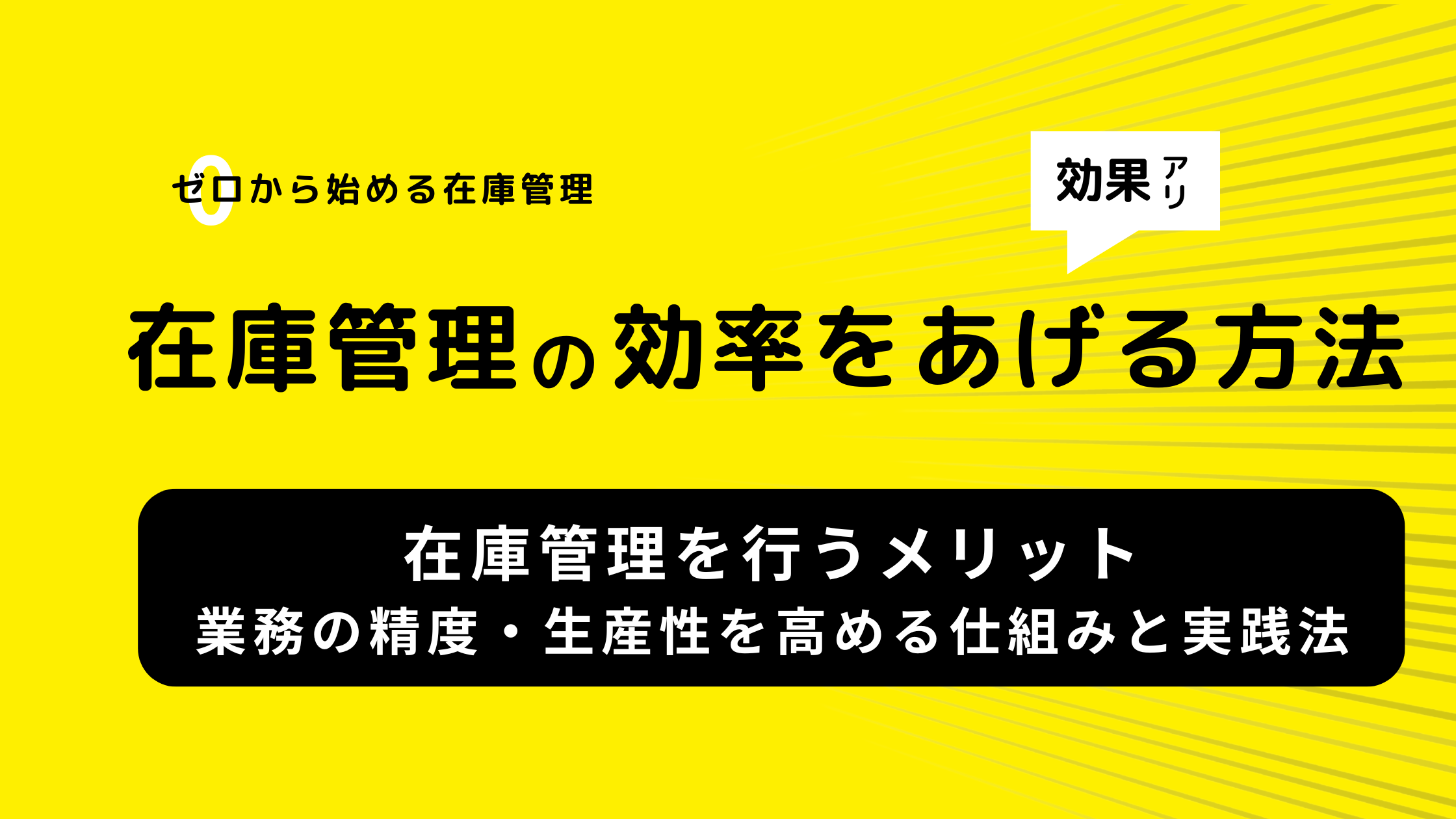在庫管理を行うメリットとは？ 業務の精度・生産性を高める仕組みと実践法