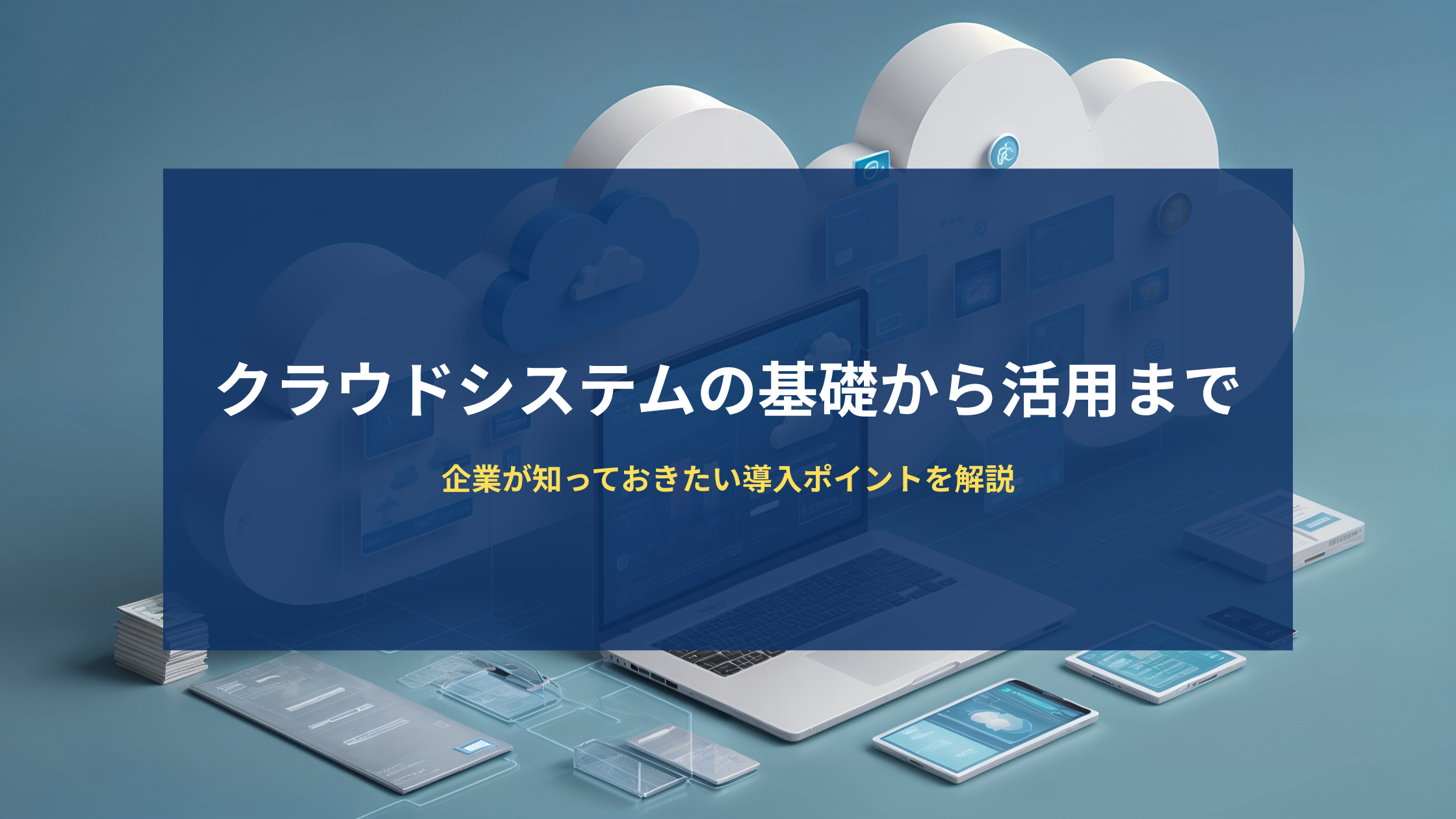 クラウドシステムの基礎から活用まで｜企業が知っておきたい導入ポイントを解説