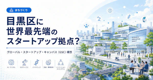 【注目】目黒区に世界最先端のスタートアップ拠点ができるかもしれない話——グローバルスタートアップキャンパス