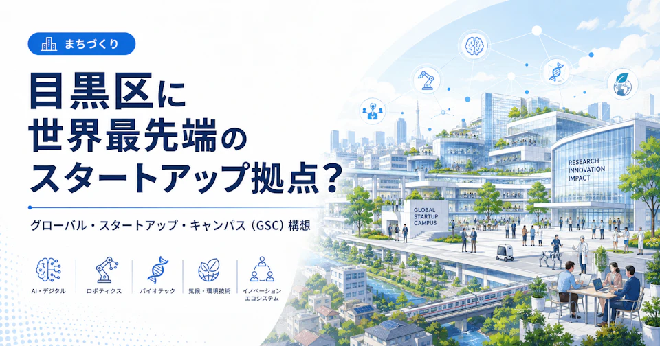 【注目】目黒区に世界最先端のスタートアップ拠点ができるかもしれない話——グローバルスタートアップキャンパス