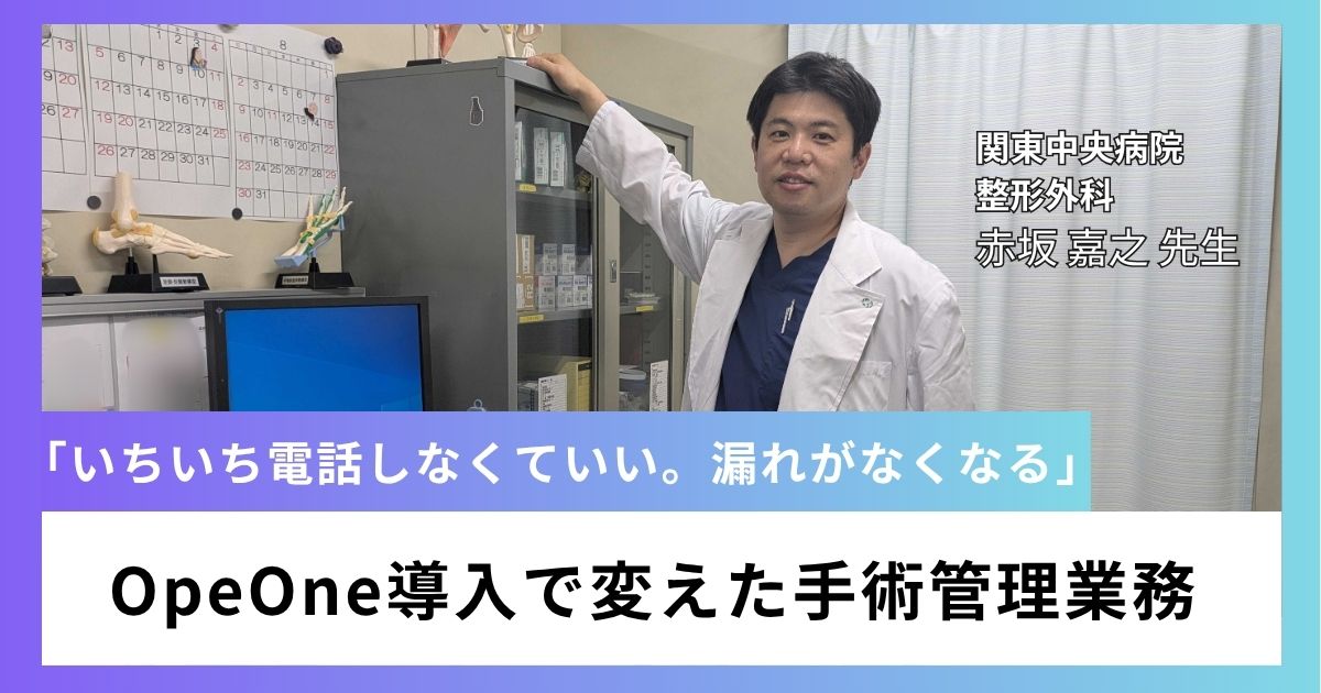 「いちいち電話しなくていい。漏れがなくなる」関東中央病院 整形外科がOpeOne導入で変えた手術管理業務。