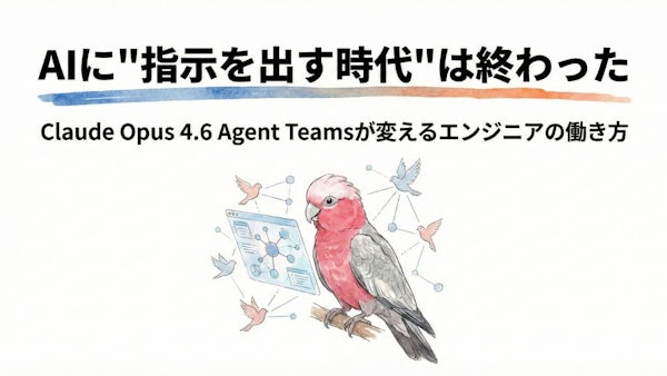 AIに"指示を出す時代"は終わった — Claude Opus 4.6 Agent Teamsが変えるエンジニアの働き方