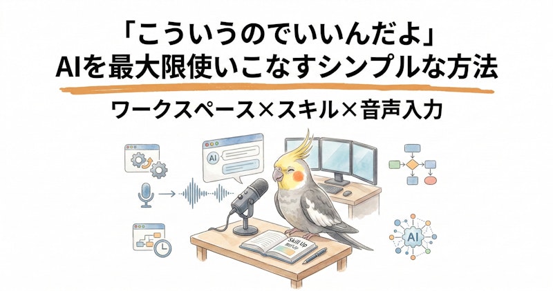 「こういうのでいいんだよ」AIを最大限使いこなすシンプルな方法｜ワークスペース×スキル×音声入力