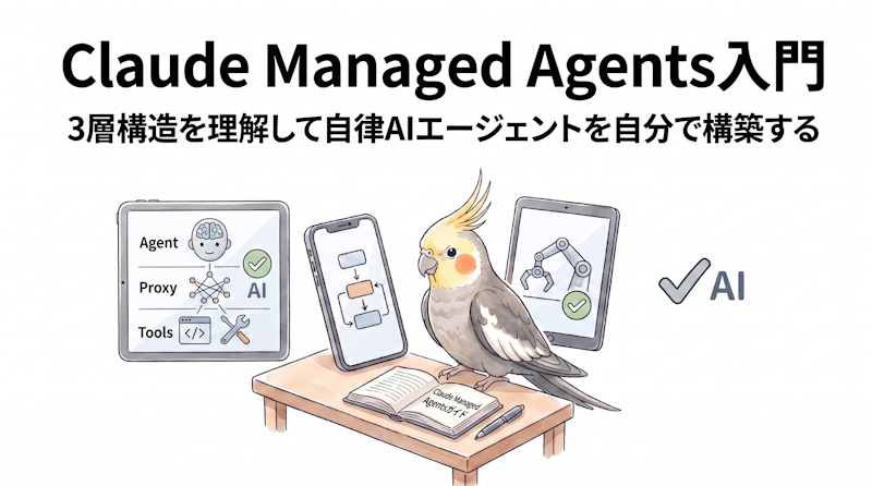 Claude Managed Agents入門｜3層構造を理解して自律AIエージェントを自分で構築する