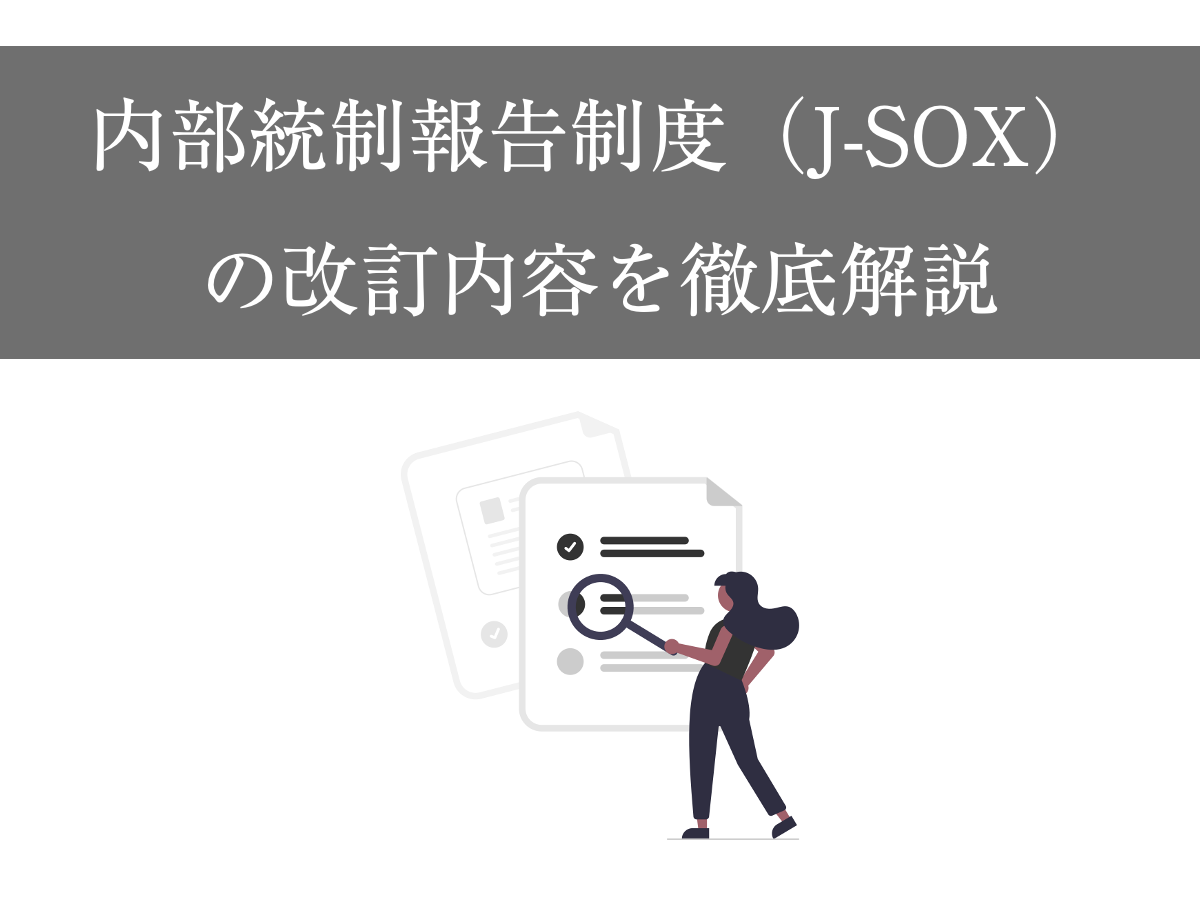 内部統制報告制度（J-SOX）が15年ぶりに改訂｜上場準備企業向けにIT統制を中心に徹底解説