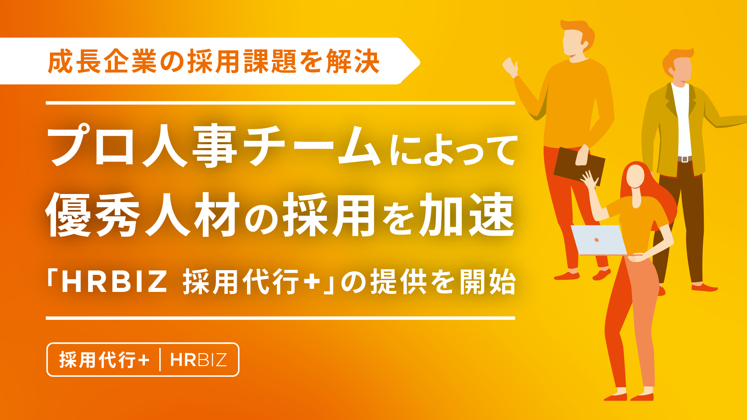 成長企業の採用課題を解決 - プロ人事チームによって優秀人材の採用を加速「HRBIZ 採用代行+」の提供を開始
