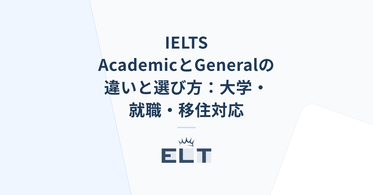 IELTS AcademicとGeneralの違いと選び方：大学・就職・移住対応 | ELT