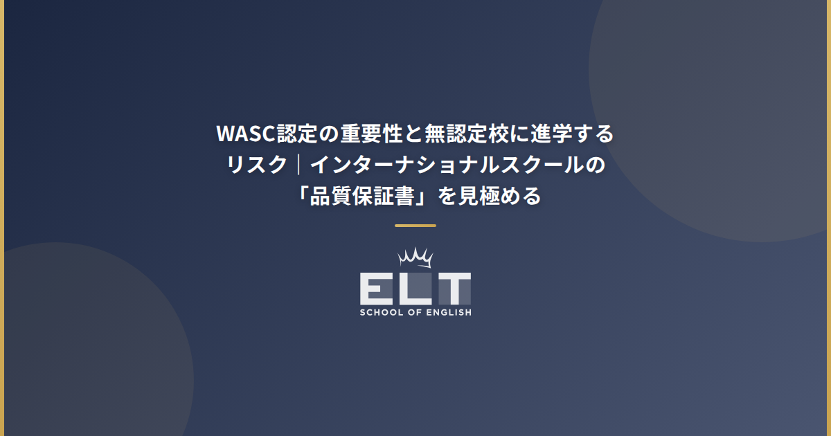 WASC認定の重要性と無認定校に進学するリスク｜インターナショナルスクールの「品質保証書」を見極める | ELT