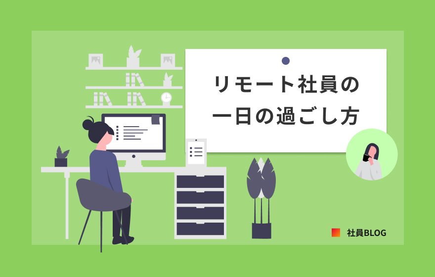 リモート社員の一日の過ごし方 〜リモートワークは気が抜けない！？〜 