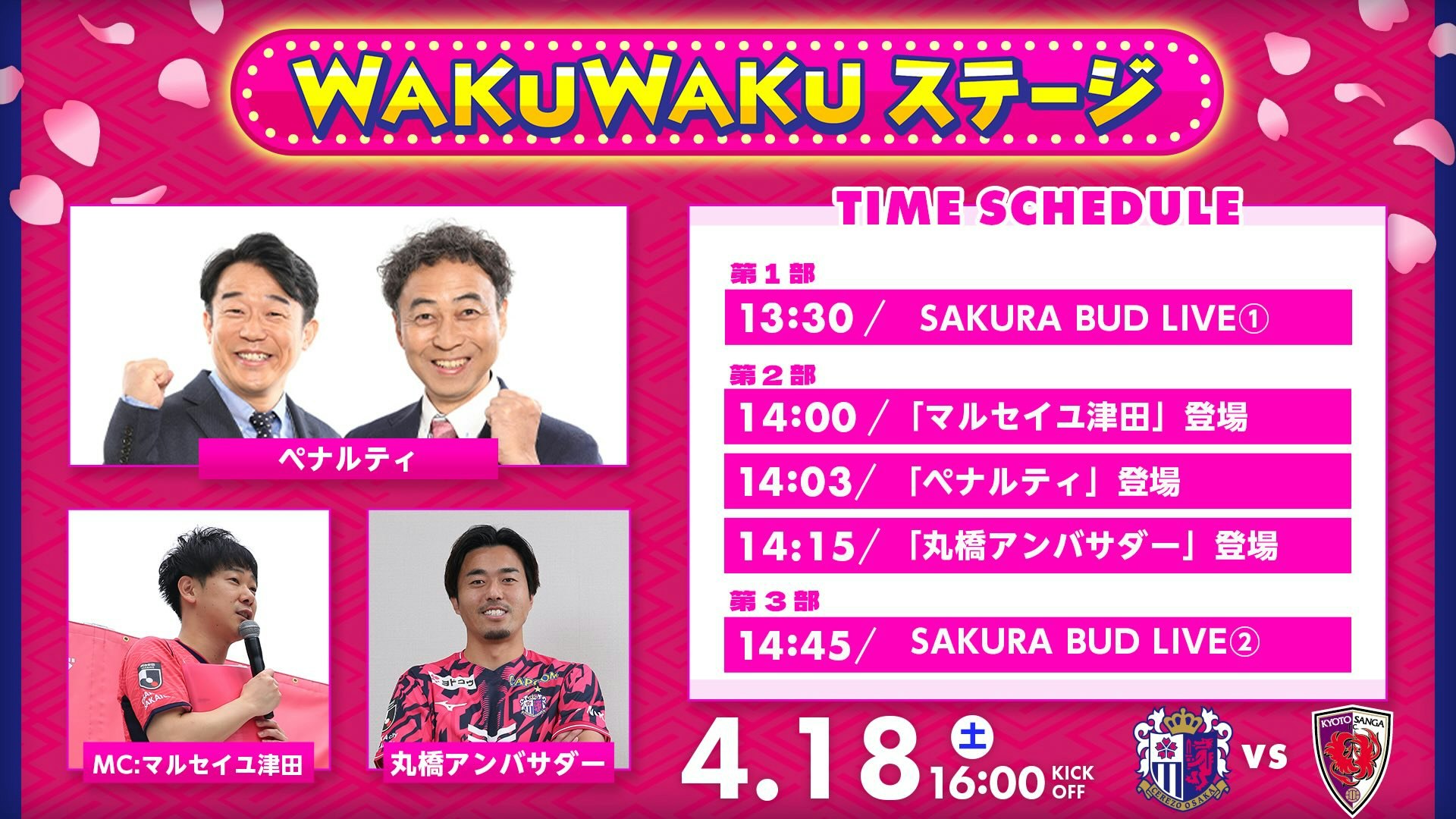 <第1部>  13:30〜 SAKURA BUD LIVE①  <第2部>  14:00〜「マルセイユ津田」によるオープニングトーク  14:03〜「ペナルティ」登場  14:15〜「丸橋アンバサダー」登場  <第3部>  14:45〜 SAKURA BUD LIVE②
