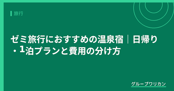 ゼミ旅行におすすめの温泉宿｜日帰り・1泊プランと費用の分け方【2026年版】