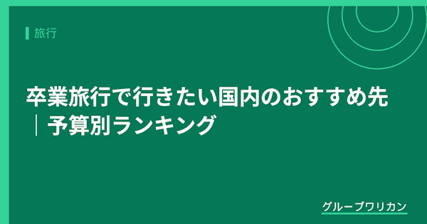 卒業旅行で行きたい国内のおすすめ先｜予算別ランキング【2026年版】