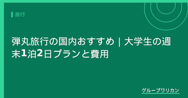 弾丸旅行の国内おすすめ｜大学生の週末1泊2日プランと費用【2026年版】
