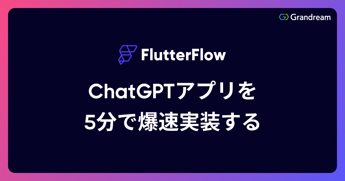【FlutterFlow】ChatGPTアプリを5分で爆速実装する