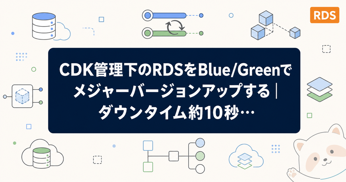 CDK管理下のRDSをBlue/Greenでメジャーバージョンアップする｜ダウンタイム約10秒で移行した手順
