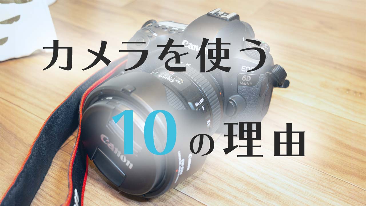 「スマホがあればカメラは要らない」と言われてもカメラを使う10個の理由