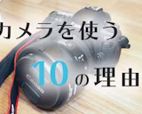 「スマホがあればカメラは要らない」と言われてもカメラを使う10個の理由